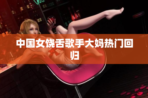 中国女饶舌歌手大妈热门回归