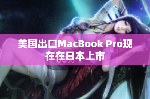 美国出口MacBook Pro现在在日本上市