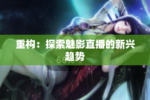 重构：探索魅影直播的新兴趋势