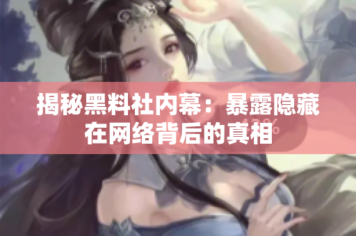 揭秘黑料社内幕：暴露隐藏在网络背后的真相