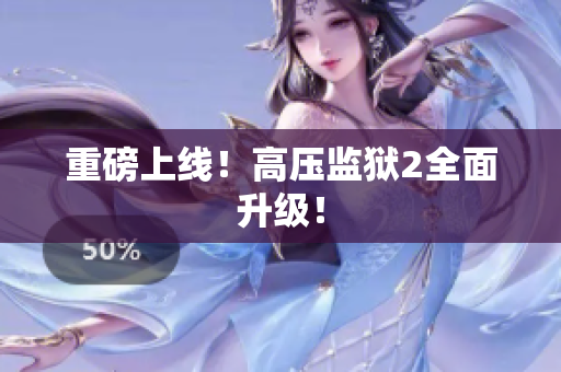 重磅上线！高压监狱2全面升级！