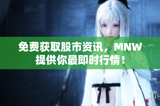 免费获取股市资讯，MNW提供你最即时行情！