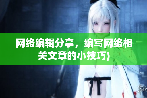 网络编辑分享，编写网络相关文章的小技巧)