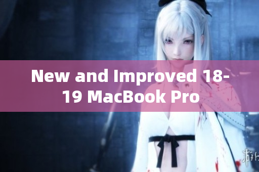 New and Improved 18-19 MacBook Pro
