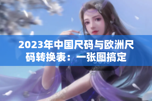 2023年中国尺码与欧洲尺码转换表：一张图搞定