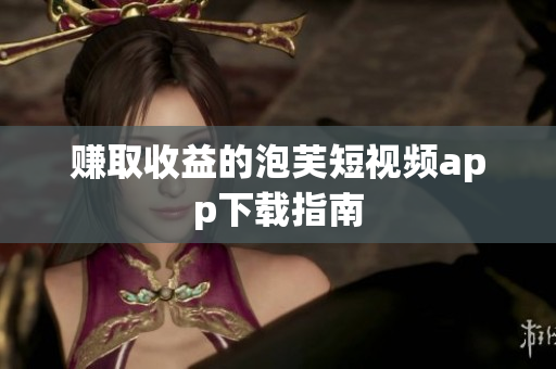 赚取收益的泡芙短视频app下载指南