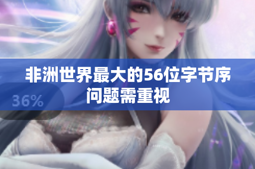 非洲世界最大的56位字节序问题需重视