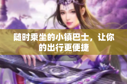 随时乘坐的小镇巴士，让你的出行更便捷