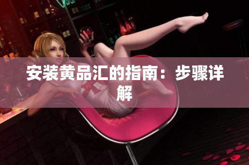 安装黄品汇的指南：步骤详解