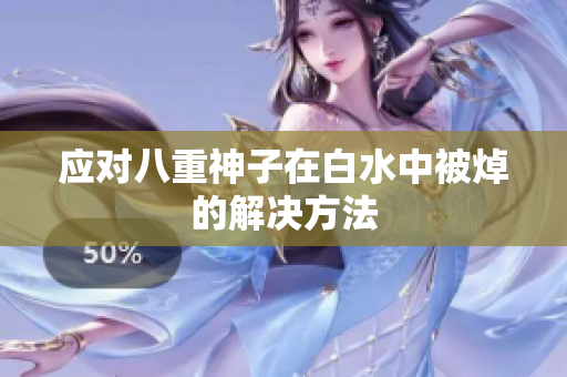 应对八重神子在白水中被焯的解决方法