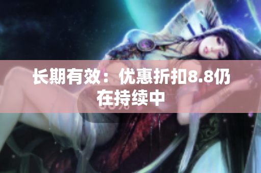 长期有效：优惠折扣8.8仍在持续中