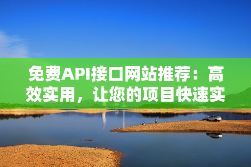 免费API接口网站推荐：高效实用，让您的项目快速实现！