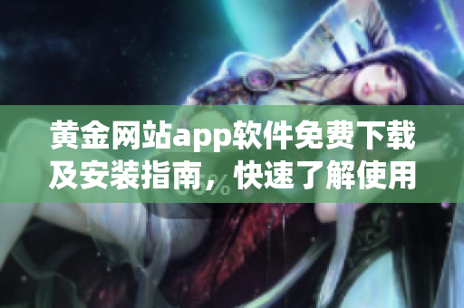 黄金网站app软件免费下载及安装指南，快速了解使用方法