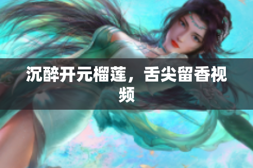 沉醉开元榴莲，舌尖留香视频