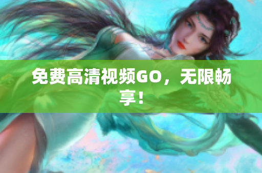 免费高清视频GO，无限畅享！