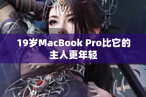 19岁MacBook Pro比它的主人更年轻