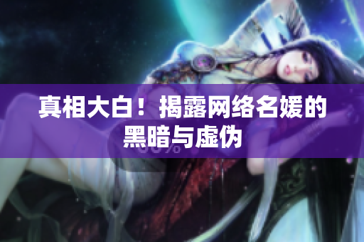 真相大白！揭露网络名媛的黑暗与虚伪