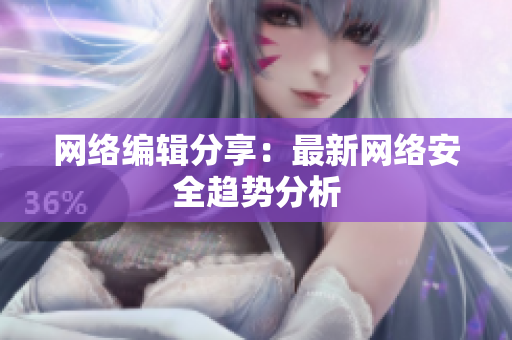 网络编辑分享：最新网络安全趋势分析