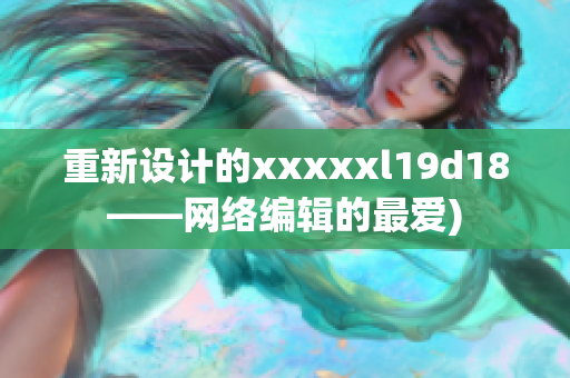 重新设计的xxxxxl19d18——网络编辑的最爱)