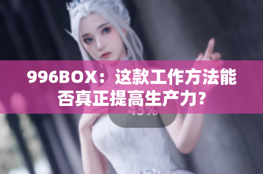 996BOX：这款工作方法能否真正提高生产力？