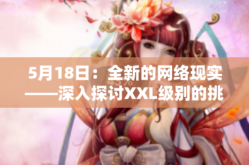 5月18日：全新的网络现实——深入探讨XXL级别的挑战