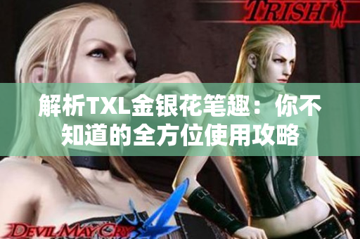解析TXL金银花笔趣：你不知道的全方位使用攻略