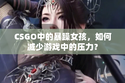 CSGO中的暴躁女孩，如何减少游戏中的压力？