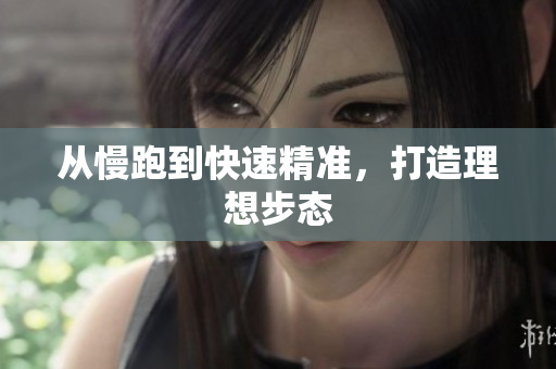 从慢跑到快速精准，打造理想步态
