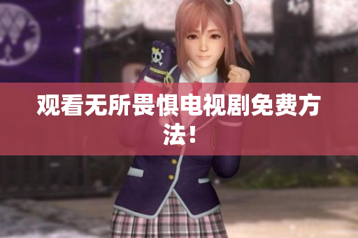 观看无所畏惧电视剧免费方法！