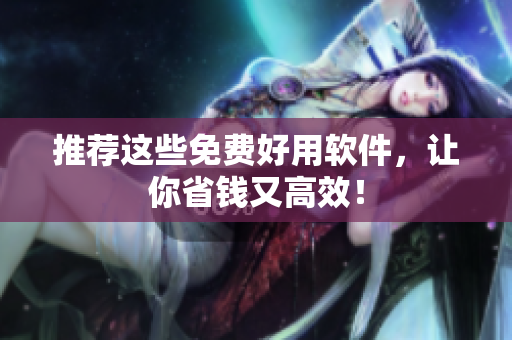 推荐这些免费好用软件，让你省钱又高效！