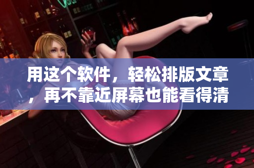 用这个软件，轻松排版文章，再不靠近屏幕也能看得清楚