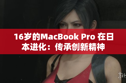 16岁的MacBook Pro 在日本进化：传承创新精神