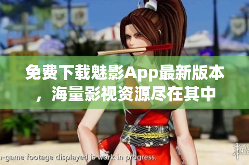 免费下载魅影App最新版本，海量影视资源尽在其中