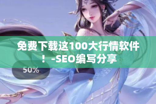 免费下载这100大行情软件！-SEO编写分享