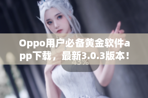 Oppo用户必备黄金软件app下载，最新3.0.3版本！