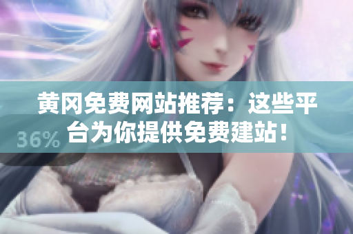 黄冈免费网站推荐：这些平台为你提供免费建站！