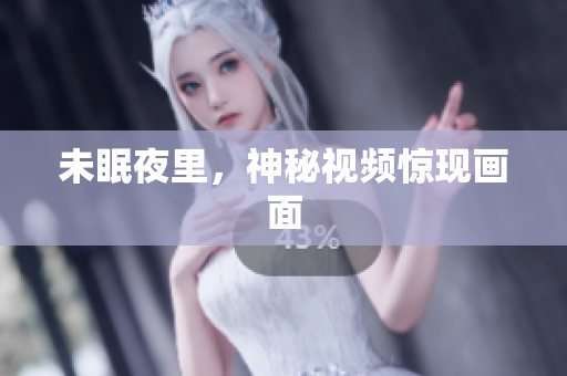 未眠夜里，神秘视频惊现画面