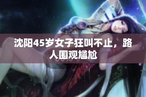 沈阳45岁女子狂叫不止，路人围观尴尬
