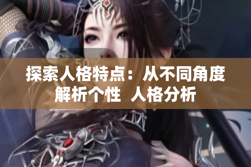 探索人格特点：从不同角度解析个性  人格分析
