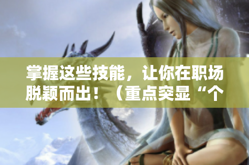 掌握这些技能，让你在职场脱颖而出！（重点突显“个人特质”）
