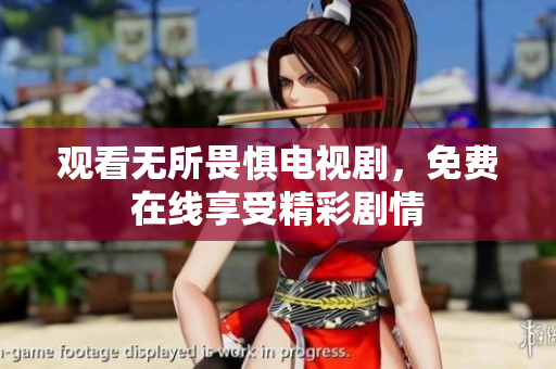 观看无所畏惧电视剧，免费在线享受精彩剧情
