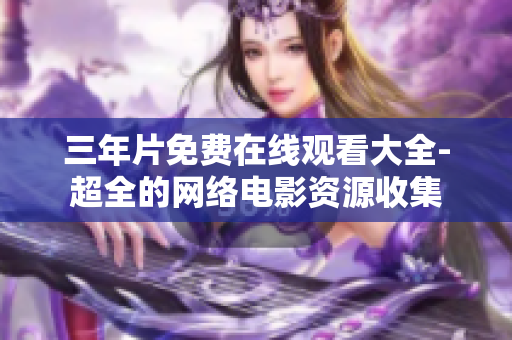 三年片免费在线观看大全-超全的网络电影资源收集