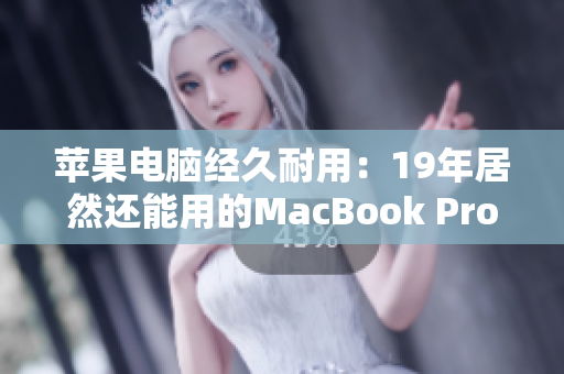 苹果电脑经久耐用：19年居然还能用的MacBook Pro