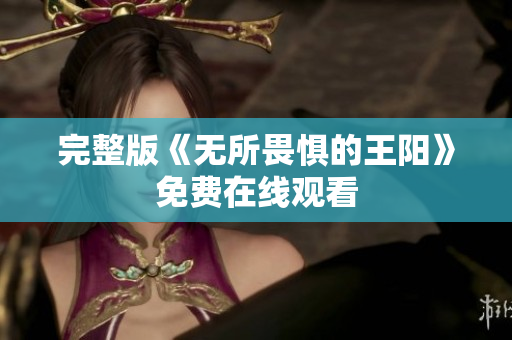 完整版《无所畏惧的王阳》免费在线观看