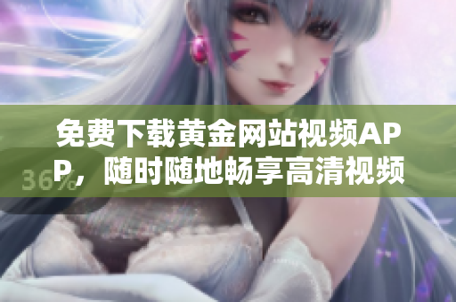 免费下载黄金网站视频APP，随时随地畅享高清视频！