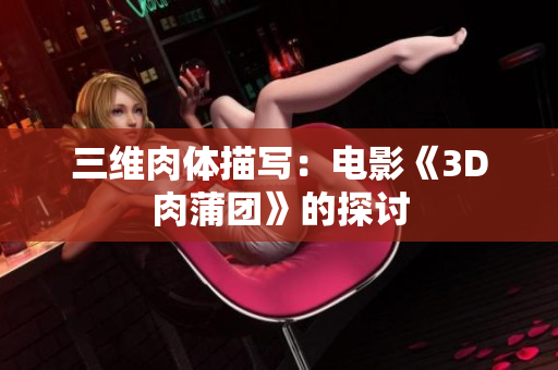 三维肉体描写：电影《3D肉蒲团》的探讨