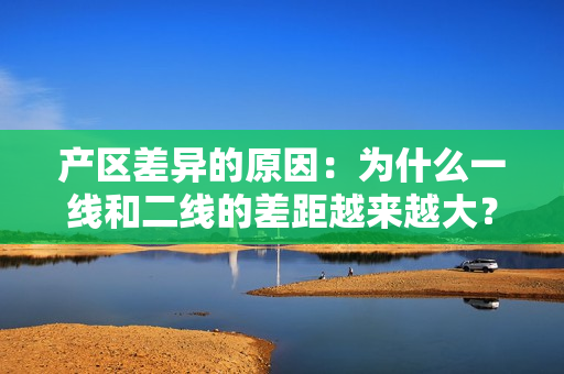 产区差异的原因：为什么一线和二线的差距越来越大？