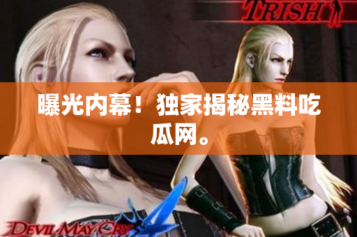 曝光内幕！独家揭秘黑料吃瓜网。