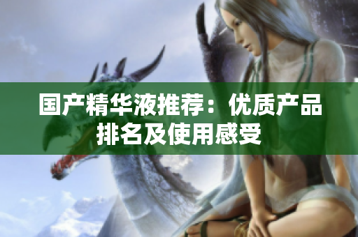 国产精华液推荐：优质产品排名及使用感受