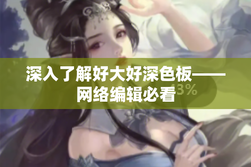 深入了解好大好深色板——网络编辑必看